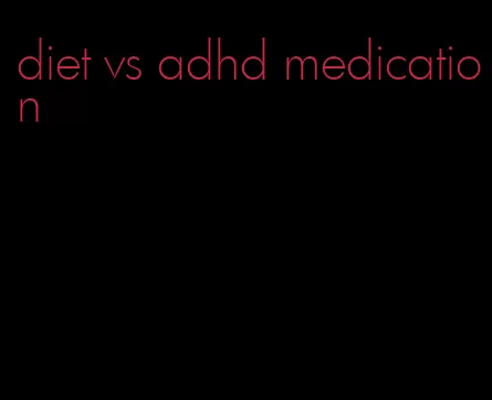 diet vs adhd medication