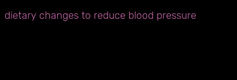 dietary changes to reduce blood pressure