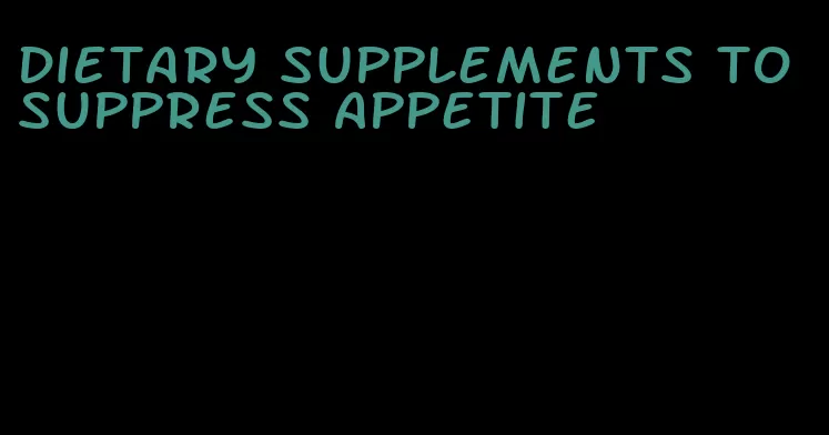 dietary supplements to suppress appetite