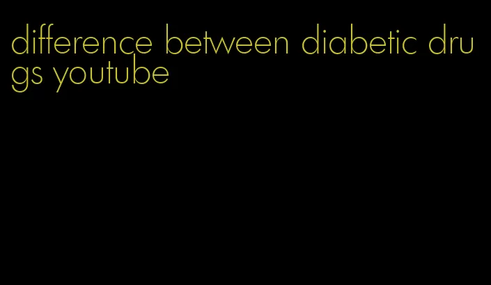 difference between diabetic drugs youtube