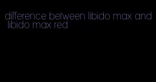 difference between libido max and libido max red