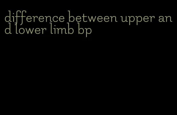 difference between upper and lower limb bp