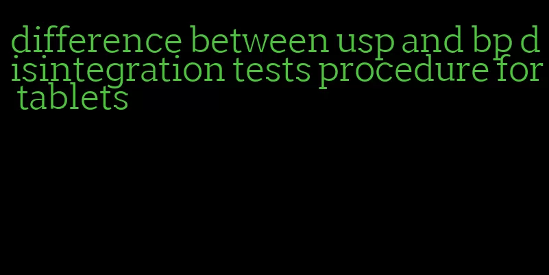 difference between usp and bp disintegration tests procedure for tablets