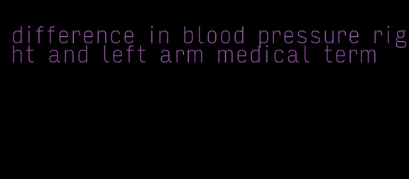 difference in blood pressure right and left arm medical term