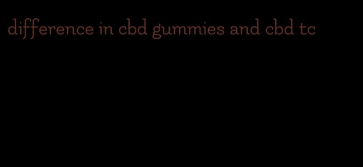 difference in cbd gummies and cbd tc