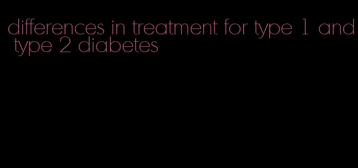 differences in treatment for type 1 and type 2 diabetes