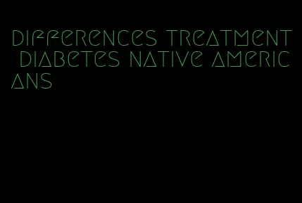 differences treatment diabetes native americans