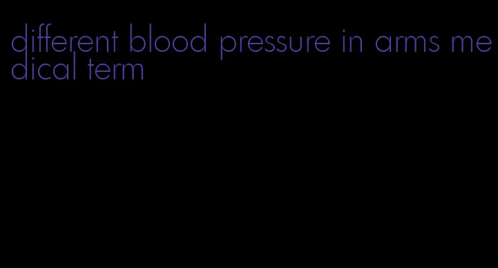 different blood pressure in arms medical term
