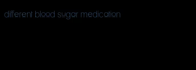 different blood sugar medication