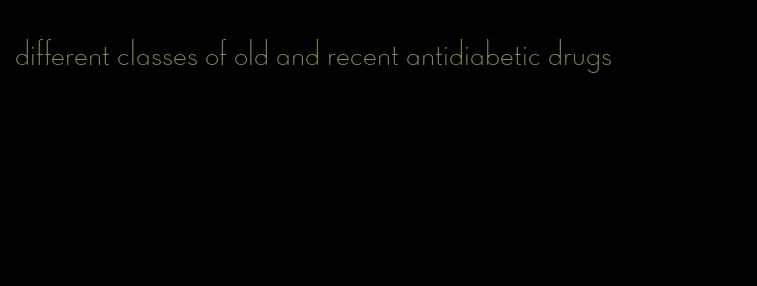 different classes of old and recent antidiabetic drugs