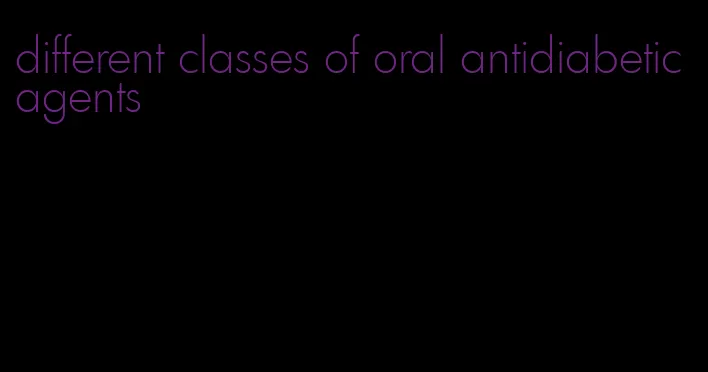 different classes of oral antidiabetic agents