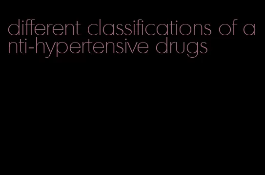 different classifications of anti-hypertensive drugs