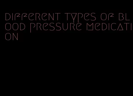 different types of blood pressure medication