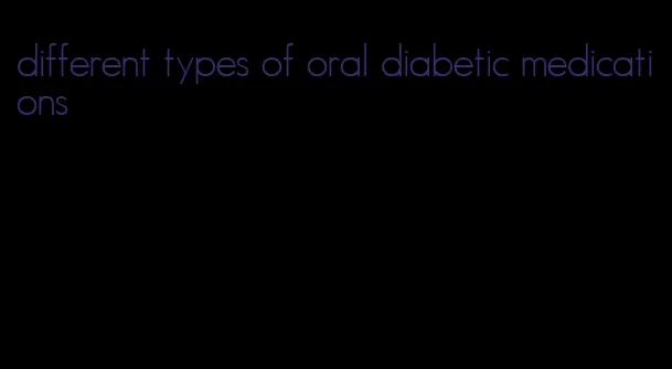 different types of oral diabetic medications
