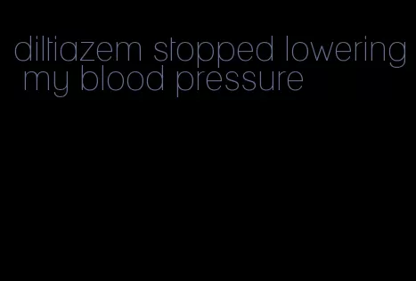 diltiazem stopped lowering my blood pressure