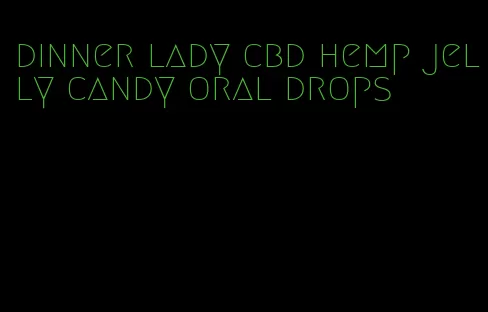 dinner lady cbd hemp jelly candy oral drops