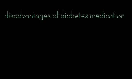 disadvantages of diabetes medication