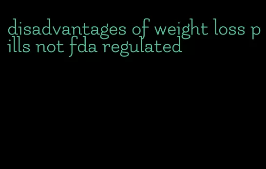disadvantages of weight loss pills not fda regulated