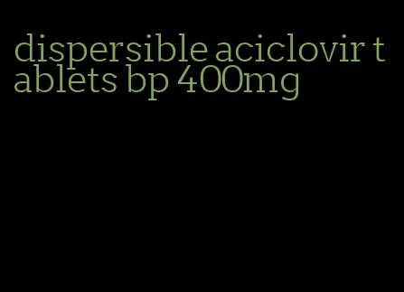 dispersible aciclovir tablets bp 400mg