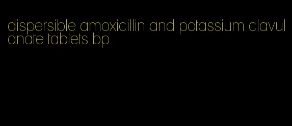 dispersible amoxicillin and potassium clavulanate tablets bp