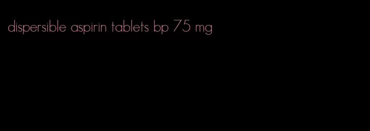 dispersible aspirin tablets bp 75 mg