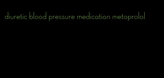 diuretic blood pressure medication metoprolol