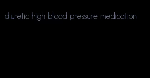 diuretic high blood pressure medication