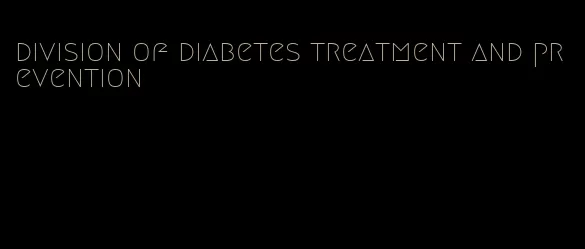 division of diabetes treatment and prevention