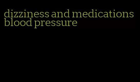 dizziness and medications blood pressure