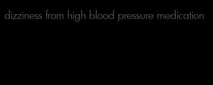 dizziness from high blood pressure medication