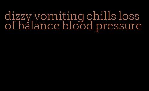 dizzy vomiting chills loss of balance blood pressure