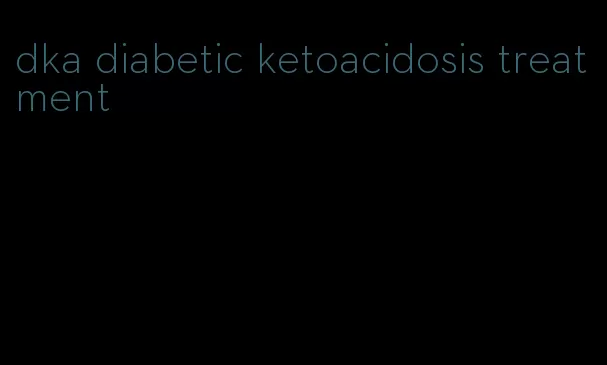 dka diabetic ketoacidosis treatment