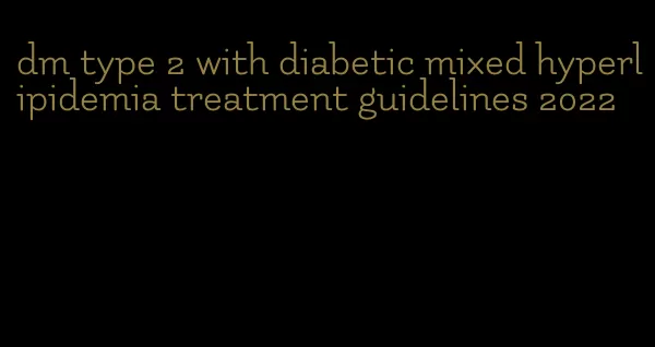 dm type 2 with diabetic mixed hyperlipidemia treatment guidelines 2022
