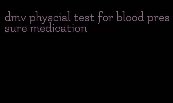 dmv physcial test for blood pressure medication