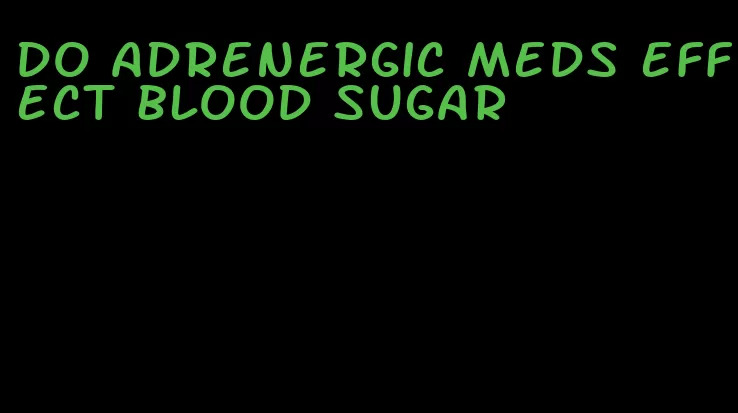 do adrenergic meds effect blood sugar