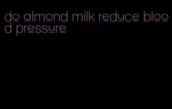 do almond milk reduce blood pressure