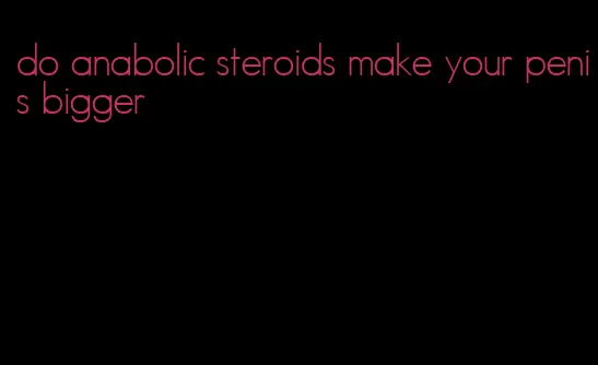 do anabolic steroids make your penis bigger