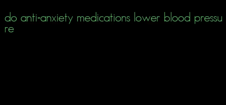do anti-anxiety medications lower blood pressure