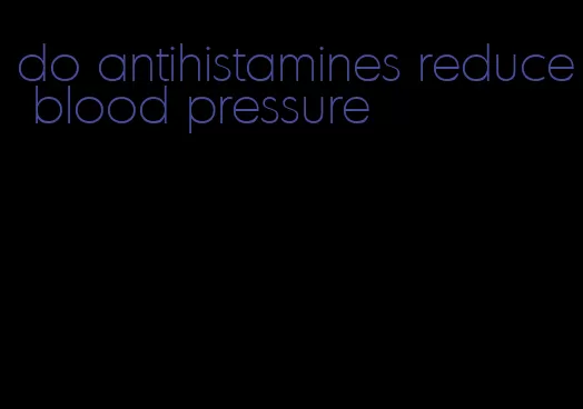 do antihistamines reduce blood pressure