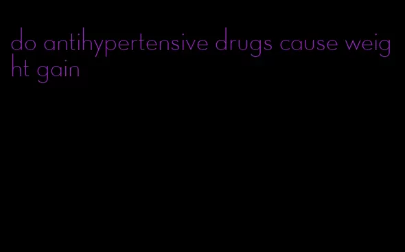 do antihypertensive drugs cause weight gain