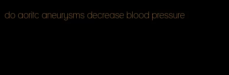 do aoritc aneurysms decrease blood pressure