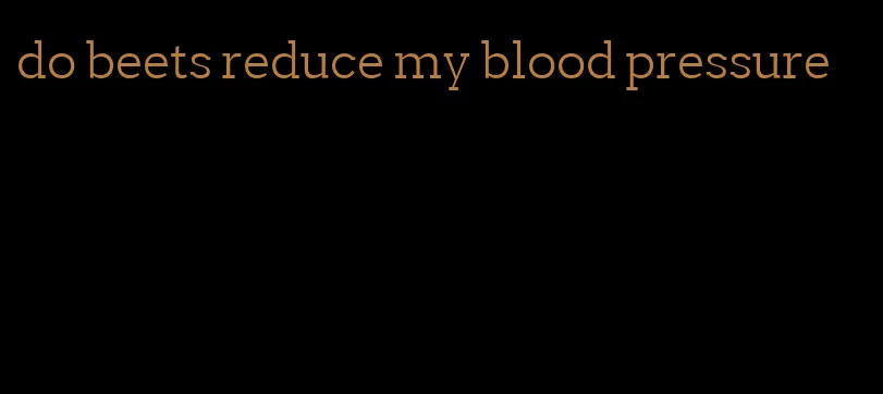 do beets reduce my blood pressure