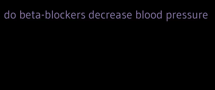 do beta-blockers decrease blood pressure