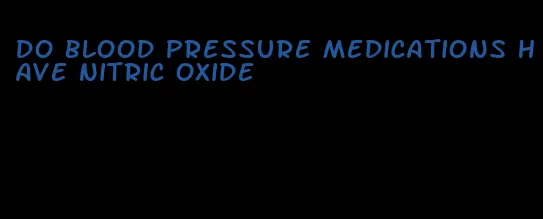 do blood pressure medications have nitric oxide