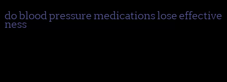 do blood pressure medications lose effectiveness