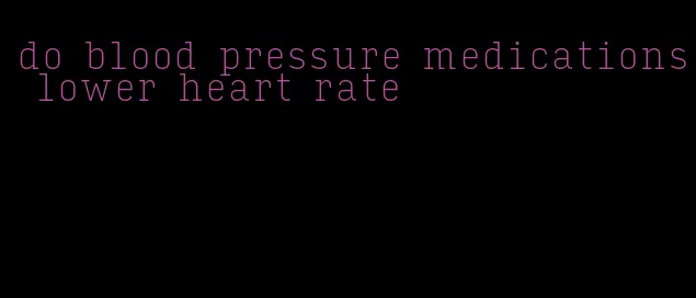 do blood pressure medications lower heart rate