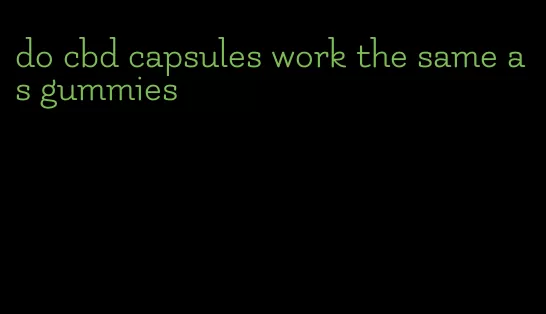 do cbd capsules work the same as gummies
