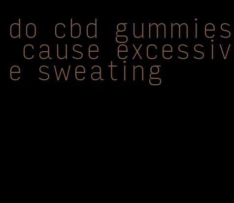 do cbd gummies cause excessive sweating