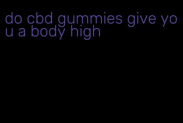 do cbd gummies give you a body high