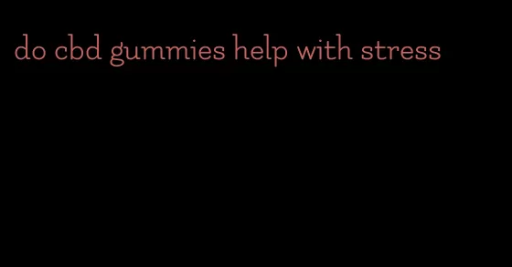 do cbd gummies help with stress